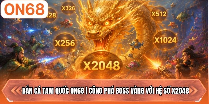 Bắn Cá Tam Quốc ON68 | Công Phá Boss Vàng Với Hệ Số X2048